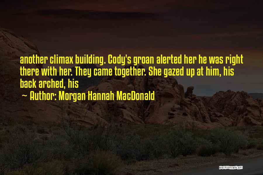 Morgan Hannah MacDonald Quotes: Another Climax Building. Cody's Groan Alerted Her He Was Right There With Her. They Came Together. She Gazed Up At