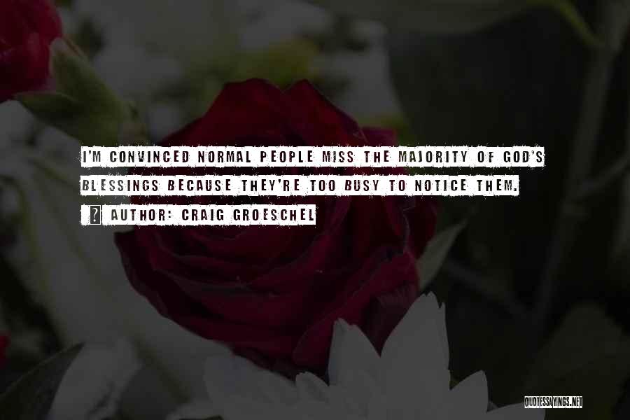 Craig Groeschel Quotes: I'm Convinced Normal People Miss The Majority Of God's Blessings Because They're Too Busy To Notice Them.