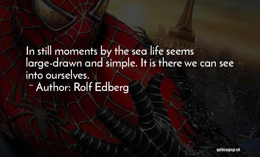 Rolf Edberg Quotes: In Still Moments By The Sea Life Seems Large-drawn And Simple. It Is There We Can See Into Ourselves.