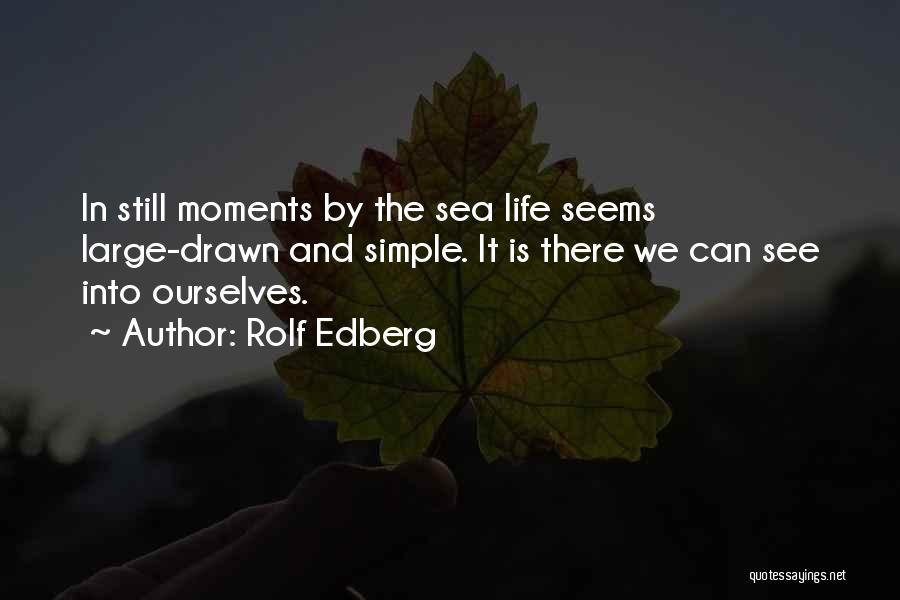 Rolf Edberg Quotes: In Still Moments By The Sea Life Seems Large-drawn And Simple. It Is There We Can See Into Ourselves.