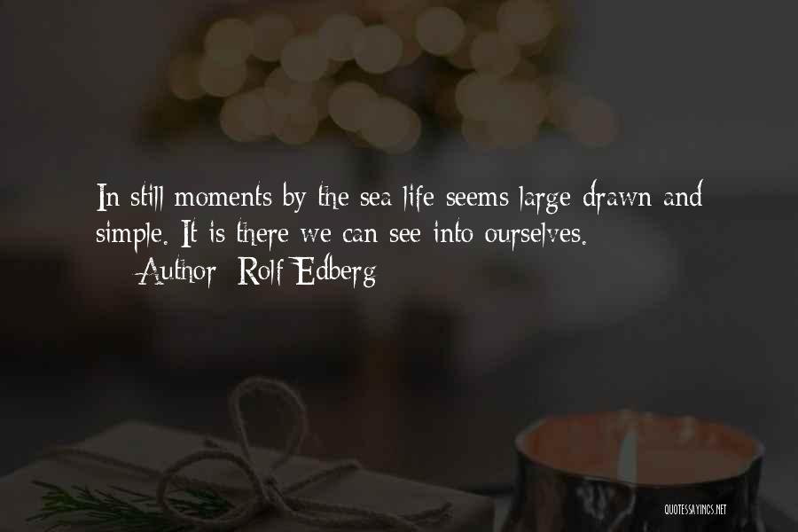 Rolf Edberg Quotes: In Still Moments By The Sea Life Seems Large-drawn And Simple. It Is There We Can See Into Ourselves.