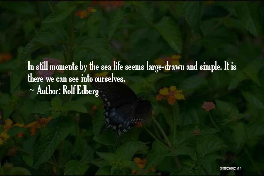 Rolf Edberg Quotes: In Still Moments By The Sea Life Seems Large-drawn And Simple. It Is There We Can See Into Ourselves.