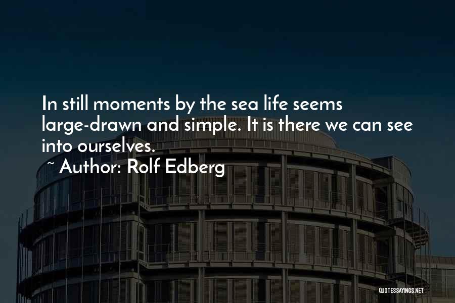 Rolf Edberg Quotes: In Still Moments By The Sea Life Seems Large-drawn And Simple. It Is There We Can See Into Ourselves.