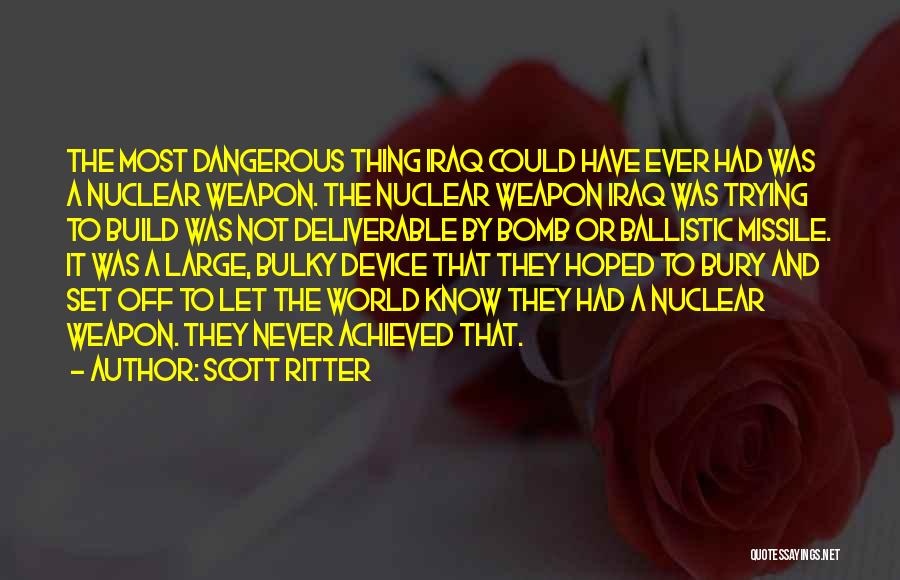 Scott Ritter Quotes: The Most Dangerous Thing Iraq Could Have Ever Had Was A Nuclear Weapon. The Nuclear Weapon Iraq Was Trying To