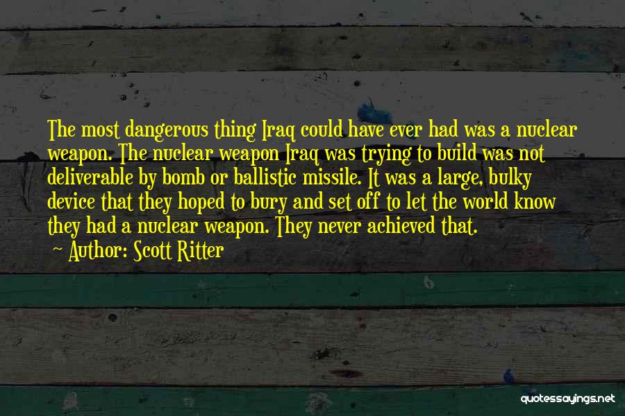 Scott Ritter Quotes: The Most Dangerous Thing Iraq Could Have Ever Had Was A Nuclear Weapon. The Nuclear Weapon Iraq Was Trying To