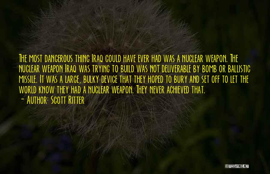 Scott Ritter Quotes: The Most Dangerous Thing Iraq Could Have Ever Had Was A Nuclear Weapon. The Nuclear Weapon Iraq Was Trying To