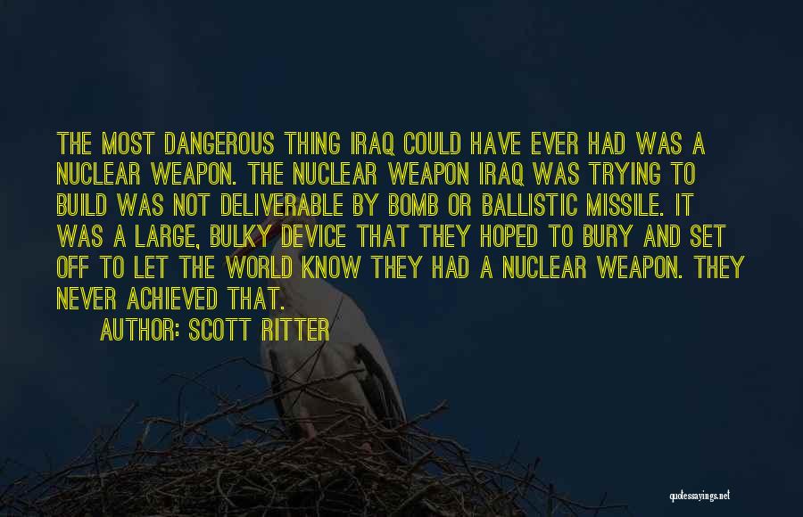 Scott Ritter Quotes: The Most Dangerous Thing Iraq Could Have Ever Had Was A Nuclear Weapon. The Nuclear Weapon Iraq Was Trying To