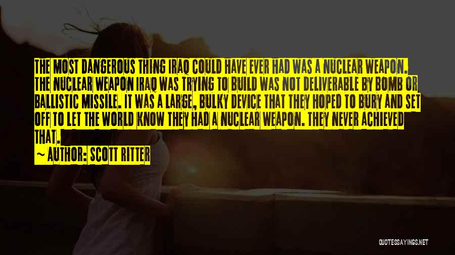 Scott Ritter Quotes: The Most Dangerous Thing Iraq Could Have Ever Had Was A Nuclear Weapon. The Nuclear Weapon Iraq Was Trying To