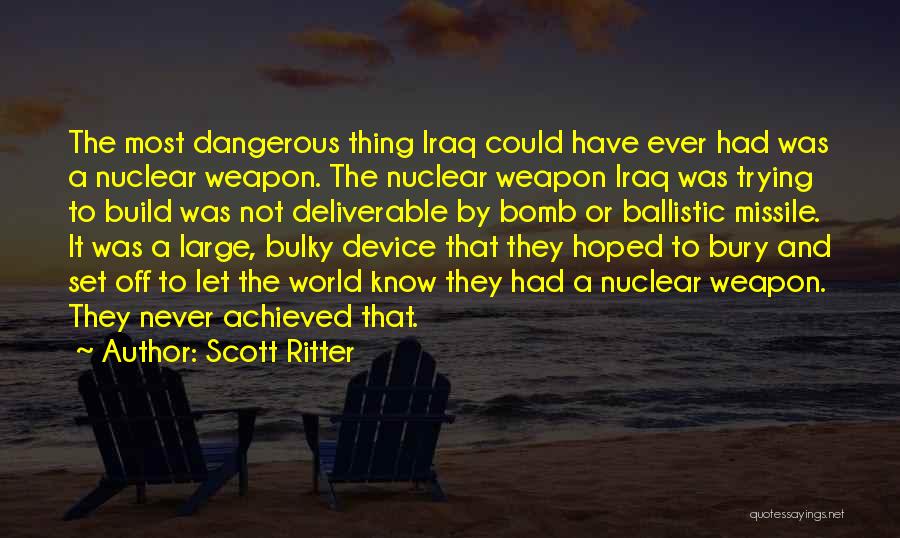 Scott Ritter Quotes: The Most Dangerous Thing Iraq Could Have Ever Had Was A Nuclear Weapon. The Nuclear Weapon Iraq Was Trying To