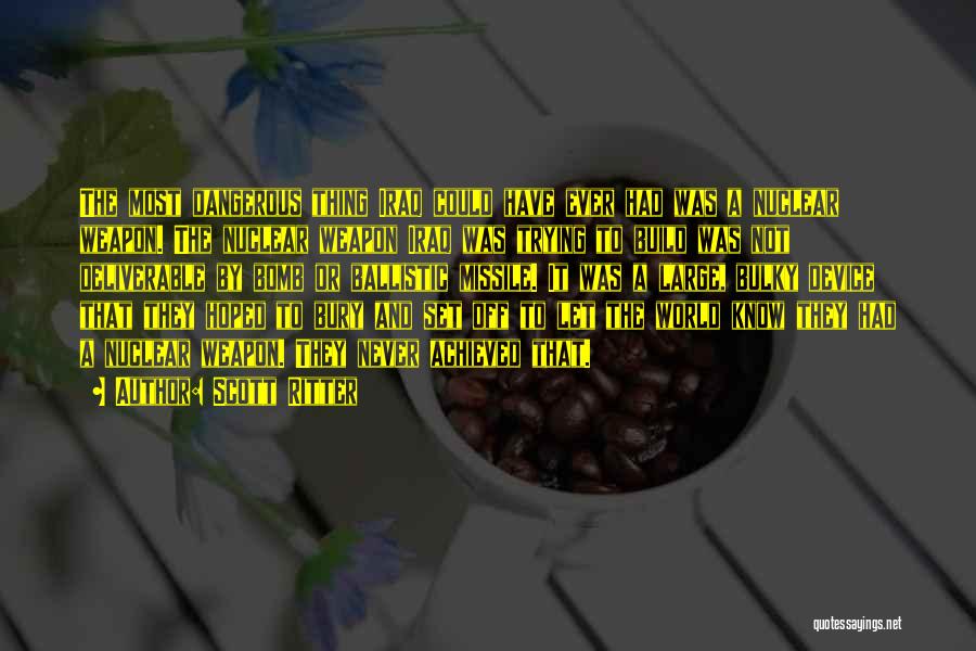 Scott Ritter Quotes: The Most Dangerous Thing Iraq Could Have Ever Had Was A Nuclear Weapon. The Nuclear Weapon Iraq Was Trying To