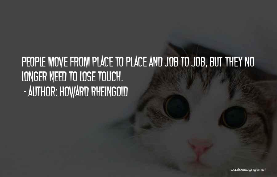 Howard Rheingold Quotes: People Move From Place To Place And Job To Job, But They No Longer Need To Lose Touch.