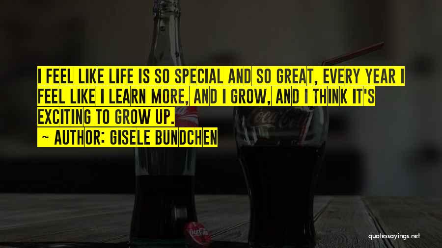 Gisele Bundchen Quotes: I Feel Like Life Is So Special And So Great, Every Year I Feel Like I Learn More, And I