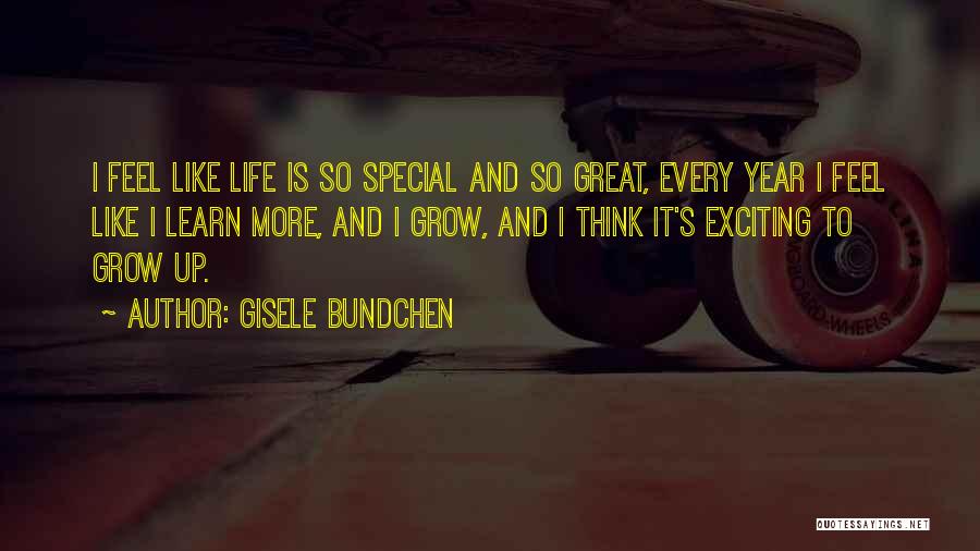 Gisele Bundchen Quotes: I Feel Like Life Is So Special And So Great, Every Year I Feel Like I Learn More, And I