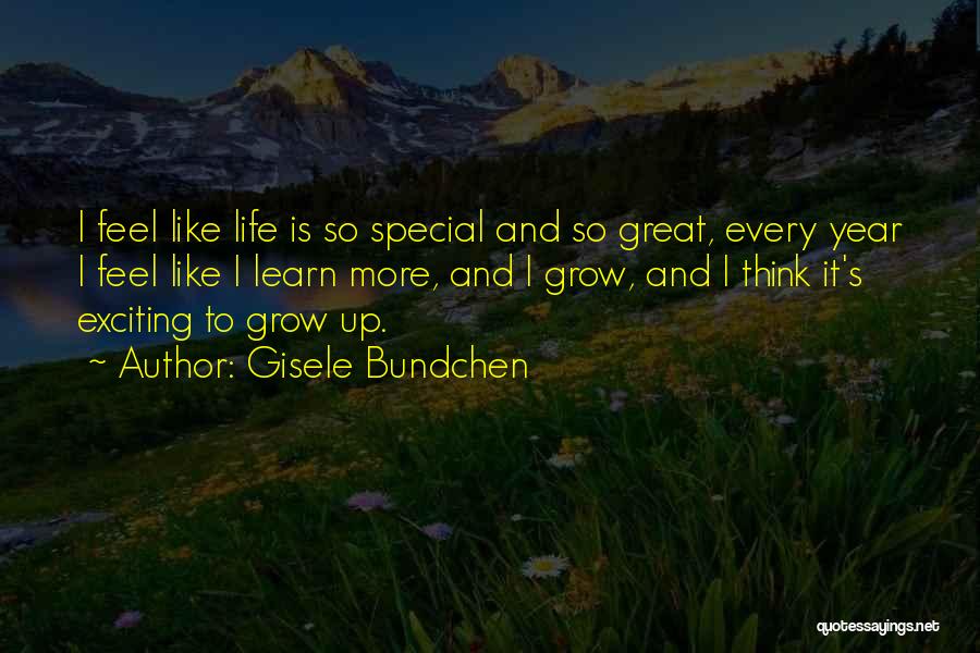 Gisele Bundchen Quotes: I Feel Like Life Is So Special And So Great, Every Year I Feel Like I Learn More, And I