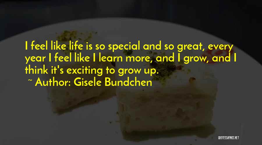 Gisele Bundchen Quotes: I Feel Like Life Is So Special And So Great, Every Year I Feel Like I Learn More, And I