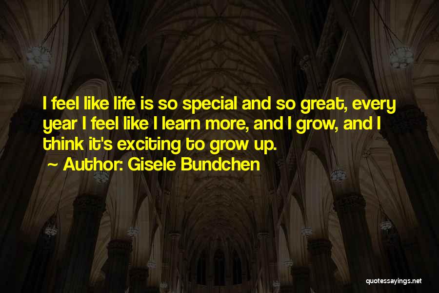 Gisele Bundchen Quotes: I Feel Like Life Is So Special And So Great, Every Year I Feel Like I Learn More, And I