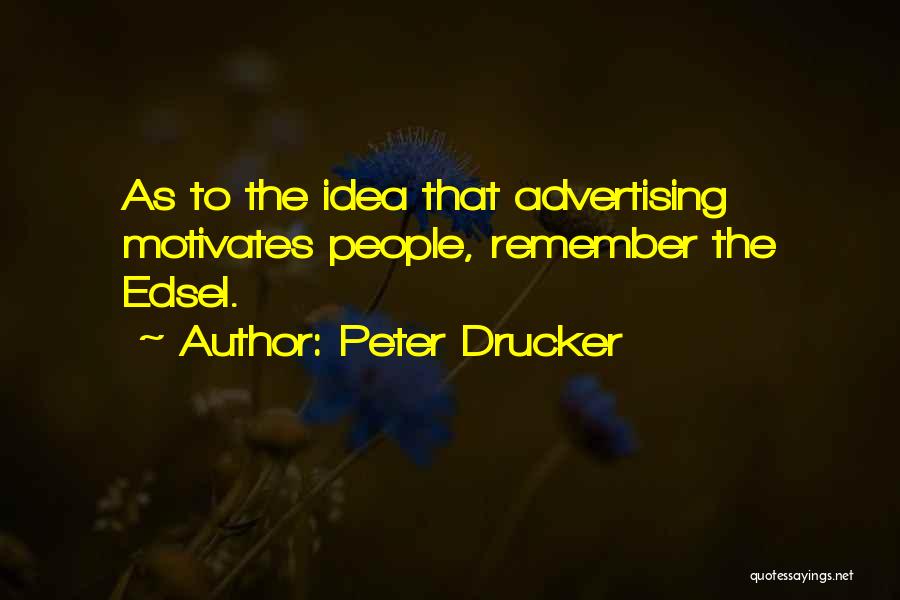 Peter Drucker Quotes: As To The Idea That Advertising Motivates People, Remember The Edsel.