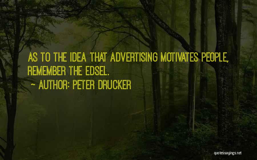 Peter Drucker Quotes: As To The Idea That Advertising Motivates People, Remember The Edsel.