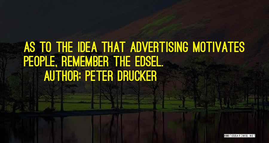 Peter Drucker Quotes: As To The Idea That Advertising Motivates People, Remember The Edsel.