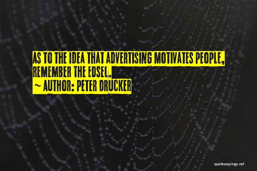 Peter Drucker Quotes: As To The Idea That Advertising Motivates People, Remember The Edsel.