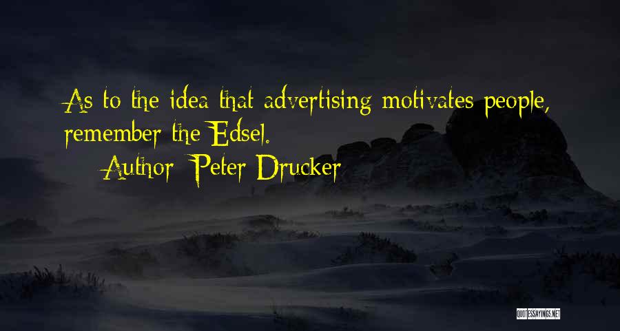 Peter Drucker Quotes: As To The Idea That Advertising Motivates People, Remember The Edsel.