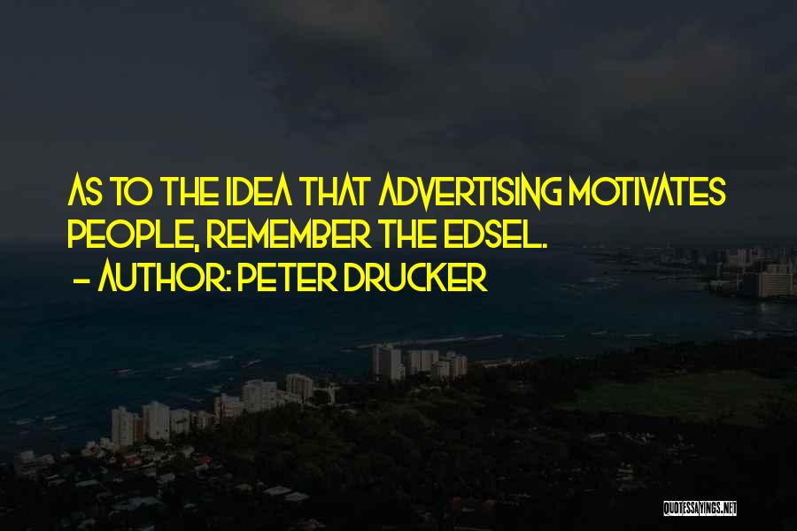 Peter Drucker Quotes: As To The Idea That Advertising Motivates People, Remember The Edsel.