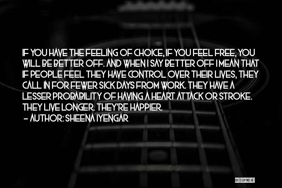 Sheena Iyengar Quotes: If You Have The Feeling Of Choice, If You Feel Free, You Will Be Better Off. And When I Say