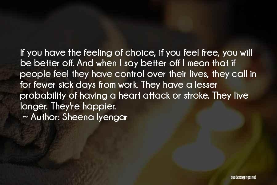 Sheena Iyengar Quotes: If You Have The Feeling Of Choice, If You Feel Free, You Will Be Better Off. And When I Say