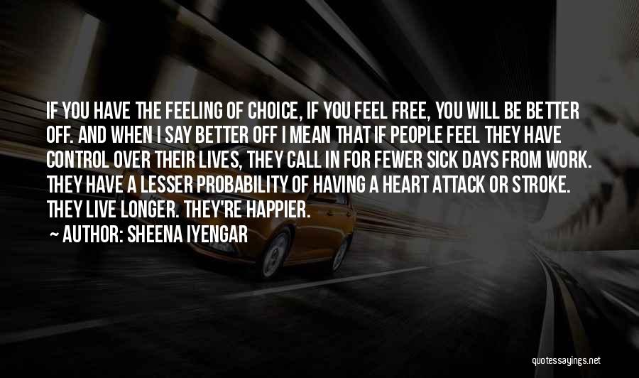 Sheena Iyengar Quotes: If You Have The Feeling Of Choice, If You Feel Free, You Will Be Better Off. And When I Say