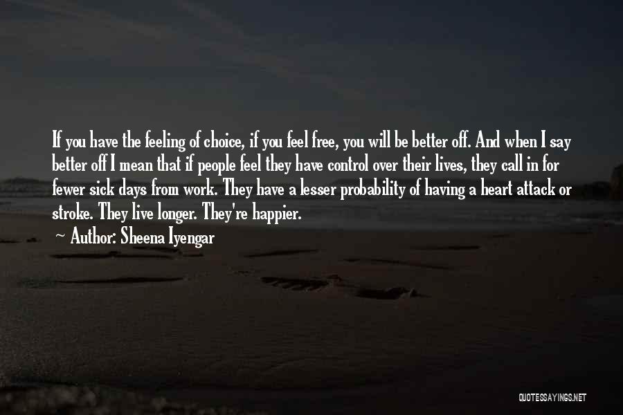 Sheena Iyengar Quotes: If You Have The Feeling Of Choice, If You Feel Free, You Will Be Better Off. And When I Say