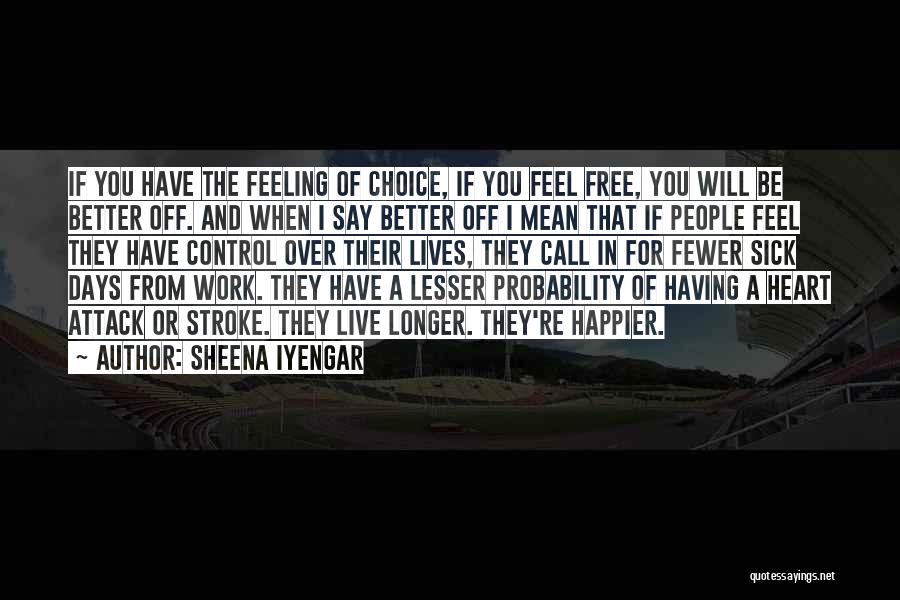 Sheena Iyengar Quotes: If You Have The Feeling Of Choice, If You Feel Free, You Will Be Better Off. And When I Say