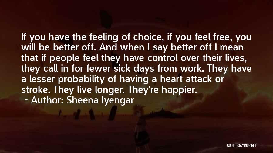 Sheena Iyengar Quotes: If You Have The Feeling Of Choice, If You Feel Free, You Will Be Better Off. And When I Say