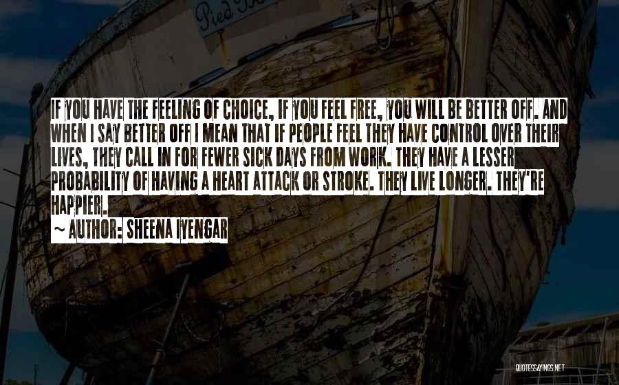 Sheena Iyengar Quotes: If You Have The Feeling Of Choice, If You Feel Free, You Will Be Better Off. And When I Say