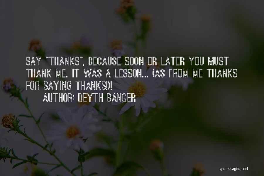 Deyth Banger Quotes: Say Thanks, Because Soon Or Later You Must Thank Me. It Was A Lesson... (as From Me Thanks For Saying