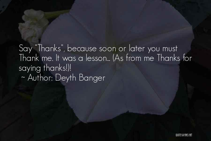 Deyth Banger Quotes: Say Thanks, Because Soon Or Later You Must Thank Me. It Was A Lesson... (as From Me Thanks For Saying