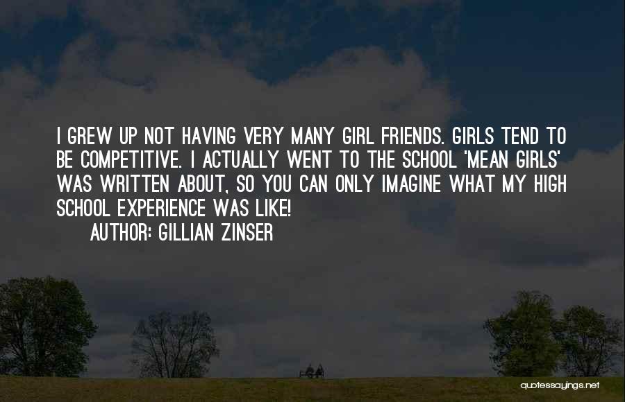 Gillian Zinser Quotes: I Grew Up Not Having Very Many Girl Friends. Girls Tend To Be Competitive. I Actually Went To The School