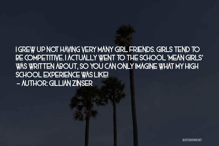 Gillian Zinser Quotes: I Grew Up Not Having Very Many Girl Friends. Girls Tend To Be Competitive. I Actually Went To The School