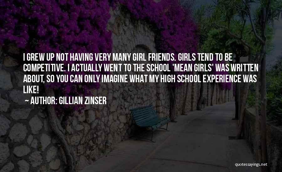 Gillian Zinser Quotes: I Grew Up Not Having Very Many Girl Friends. Girls Tend To Be Competitive. I Actually Went To The School