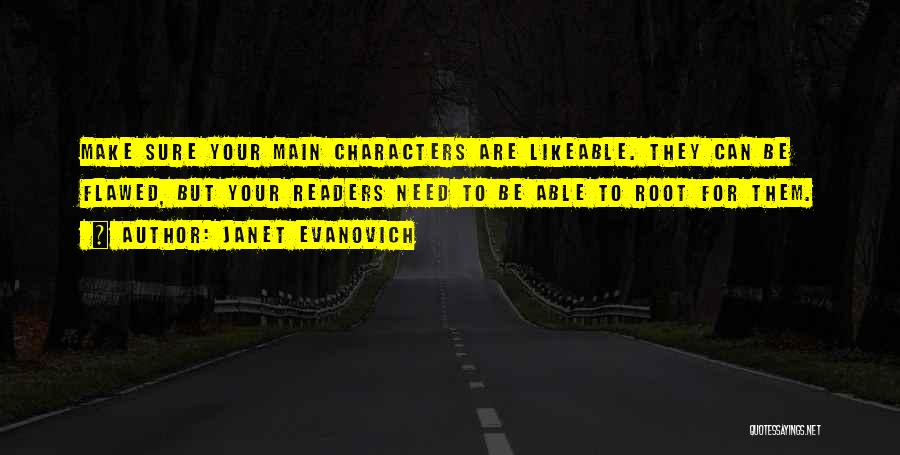 Janet Evanovich Quotes: Make Sure Your Main Characters Are Likeable. They Can Be Flawed, But Your Readers Need To Be Able To Root