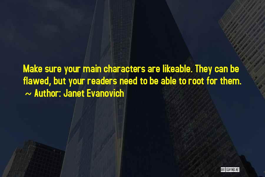 Janet Evanovich Quotes: Make Sure Your Main Characters Are Likeable. They Can Be Flawed, But Your Readers Need To Be Able To Root