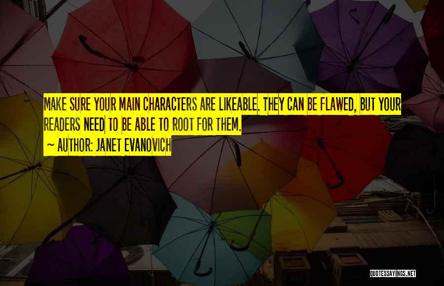 Janet Evanovich Quotes: Make Sure Your Main Characters Are Likeable. They Can Be Flawed, But Your Readers Need To Be Able To Root