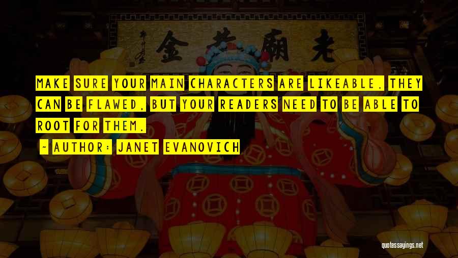 Janet Evanovich Quotes: Make Sure Your Main Characters Are Likeable. They Can Be Flawed, But Your Readers Need To Be Able To Root