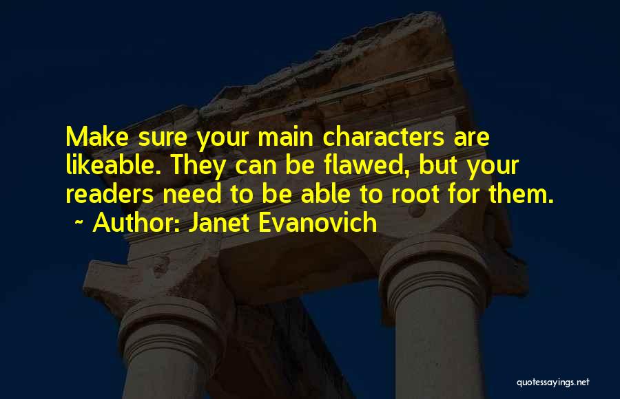 Janet Evanovich Quotes: Make Sure Your Main Characters Are Likeable. They Can Be Flawed, But Your Readers Need To Be Able To Root