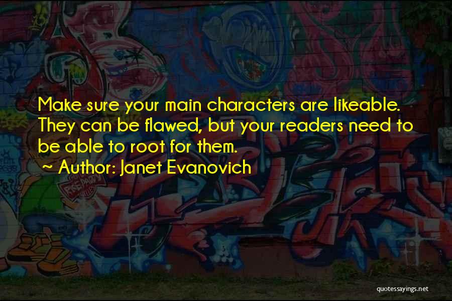 Janet Evanovich Quotes: Make Sure Your Main Characters Are Likeable. They Can Be Flawed, But Your Readers Need To Be Able To Root