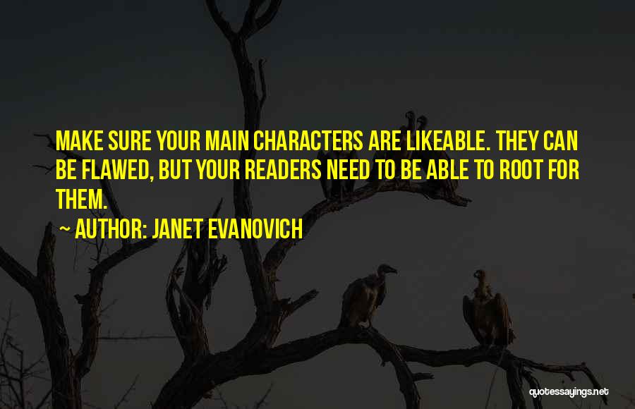 Janet Evanovich Quotes: Make Sure Your Main Characters Are Likeable. They Can Be Flawed, But Your Readers Need To Be Able To Root