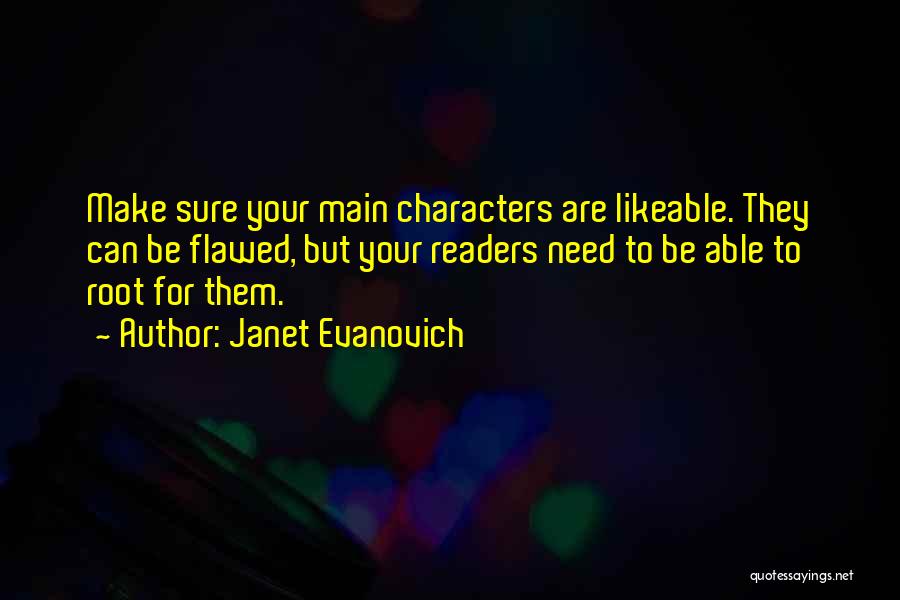 Janet Evanovich Quotes: Make Sure Your Main Characters Are Likeable. They Can Be Flawed, But Your Readers Need To Be Able To Root