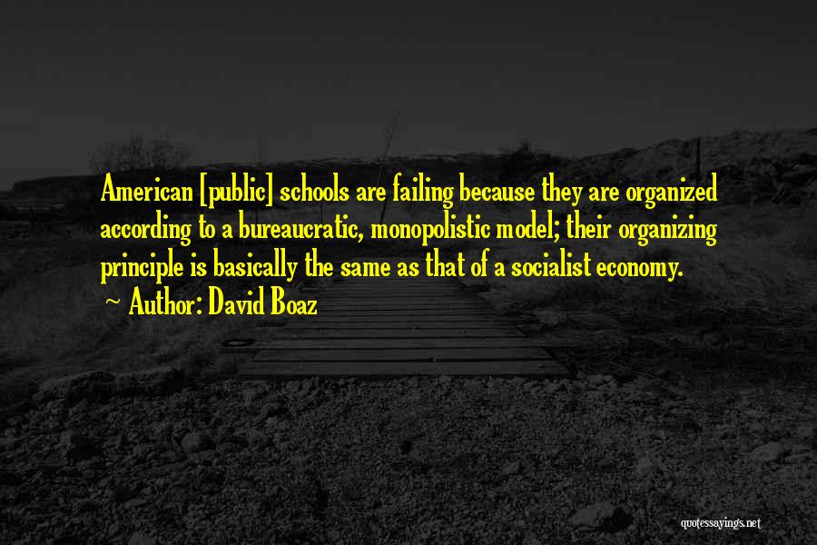 David Boaz Quotes: American [public] Schools Are Failing Because They Are Organized According To A Bureaucratic, Monopolistic Model; Their Organizing Principle Is Basically