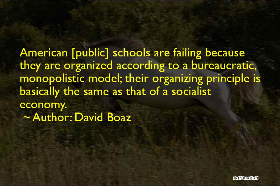 David Boaz Quotes: American [public] Schools Are Failing Because They Are Organized According To A Bureaucratic, Monopolistic Model; Their Organizing Principle Is Basically