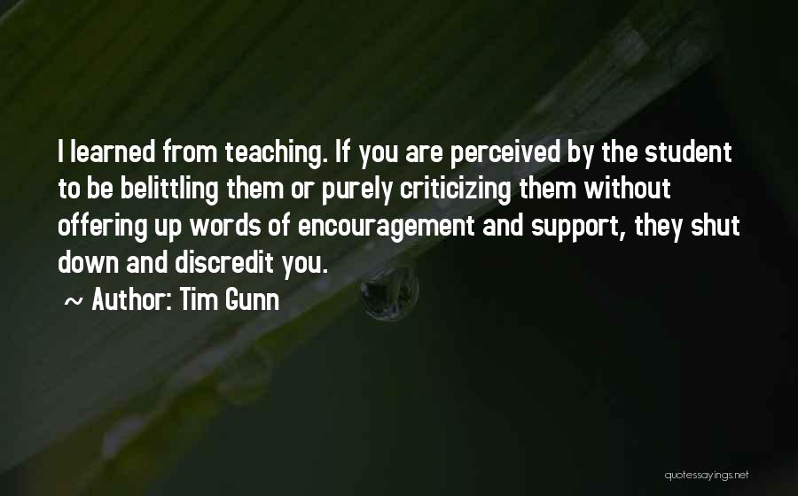 Tim Gunn Quotes: I Learned From Teaching. If You Are Perceived By The Student To Be Belittling Them Or Purely Criticizing Them Without