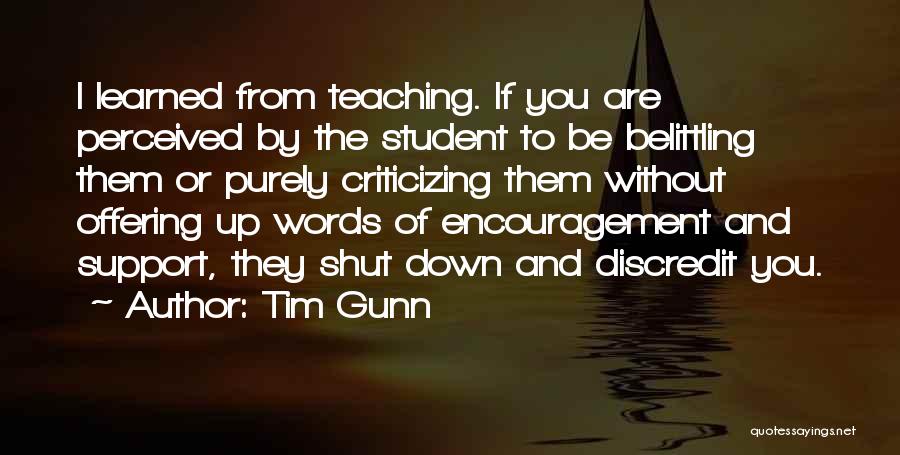 Tim Gunn Quotes: I Learned From Teaching. If You Are Perceived By The Student To Be Belittling Them Or Purely Criticizing Them Without